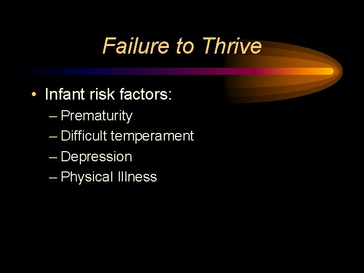 Failure to Thrive • Infant risk factors: – Prematurity – Difficult temperament – Depression