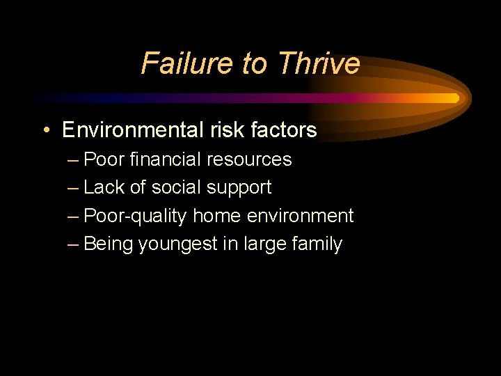 Failure to Thrive • Environmental risk factors – Poor financial resources – Lack of