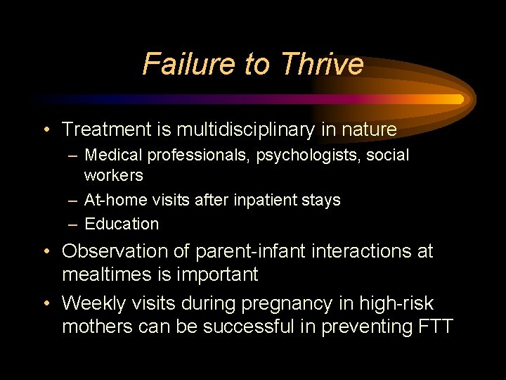 Failure to Thrive • Treatment is multidisciplinary in nature – Medical professionals, psychologists, social