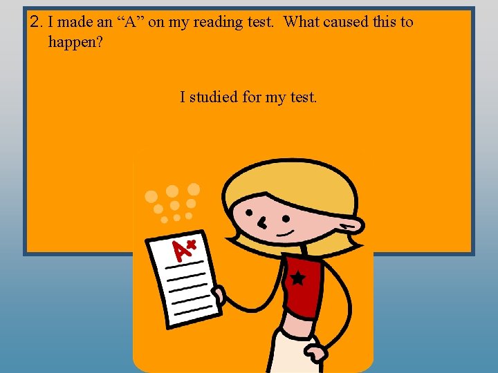 2. I made an “A” on my reading test. What caused this to happen?