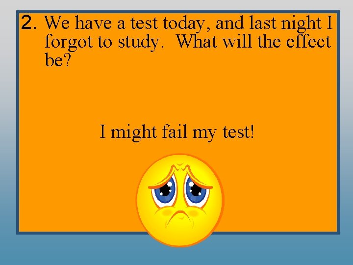 2. We have a test today, and last night I forgot to study. What