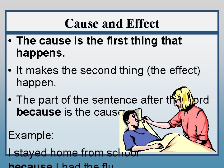 Cause and Effect • The cause is the first thing that happens. • It