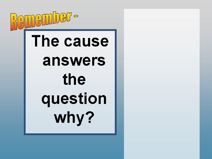 The cause answers the question why? 
