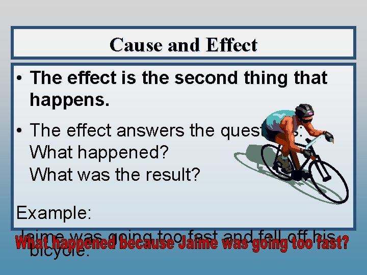 Cause and Effect • The effect is the second thing that happens. • The