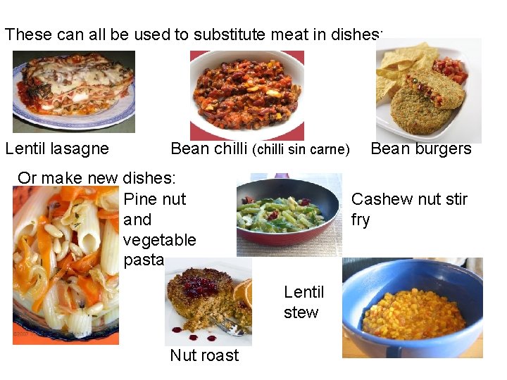 These can all be used to substitute meat in dishes: Lentil lasagne Bean chilli