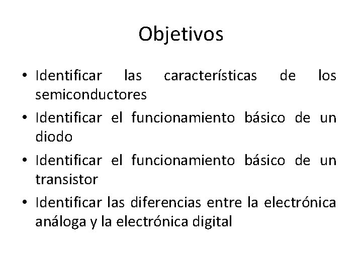 Objetivos • Identificar las características de los semiconductores • Identificar el funcionamiento básico de