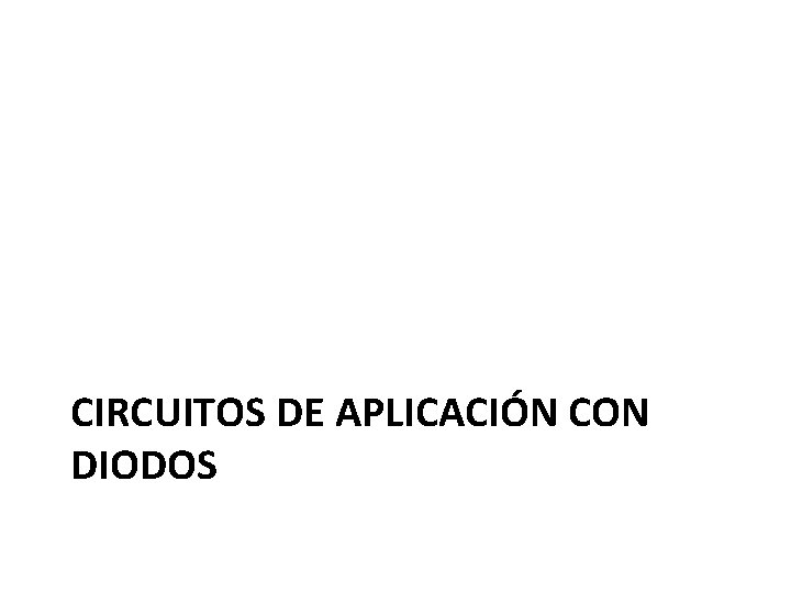 CIRCUITOS DE APLICACIÓN CON DIODOS 