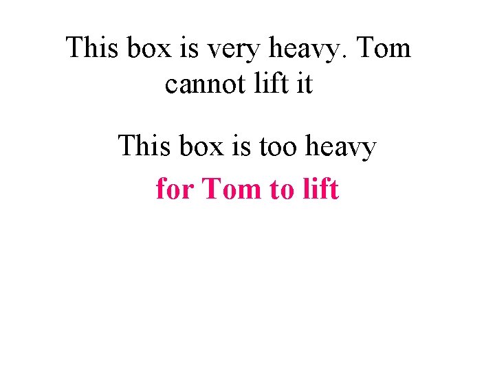 This box is very heavy. Tom cannot lift it This box is too heavy