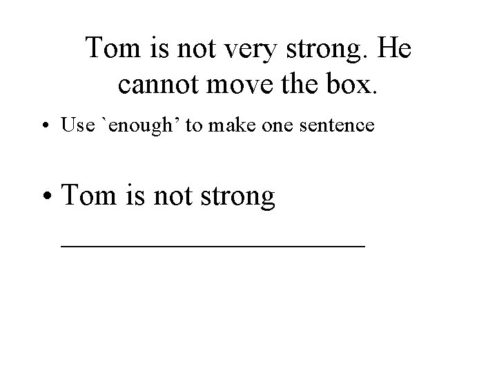 Tom is not very strong. He cannot move the box. • Use `enough’ to