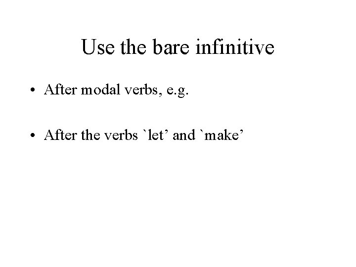Use the bare infinitive • After modal verbs, e. g. • After the verbs