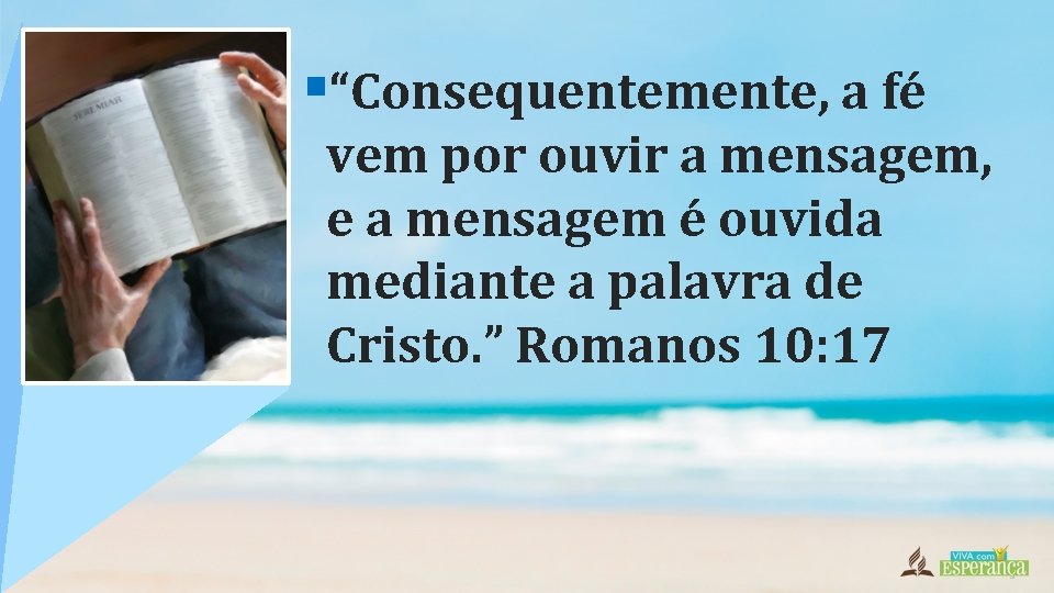 §“Consequentemente, a fé vem por ouvir a mensagem, e a mensagem é ouvida mediante