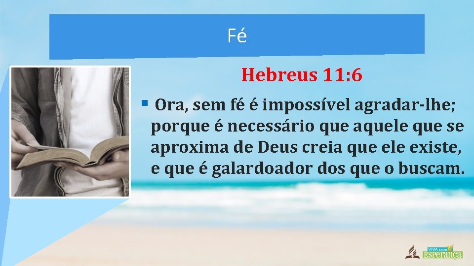 Fé Hebreus 11: 6 § Ora, sem fé é impossível agradar-lhe; porque é necessário