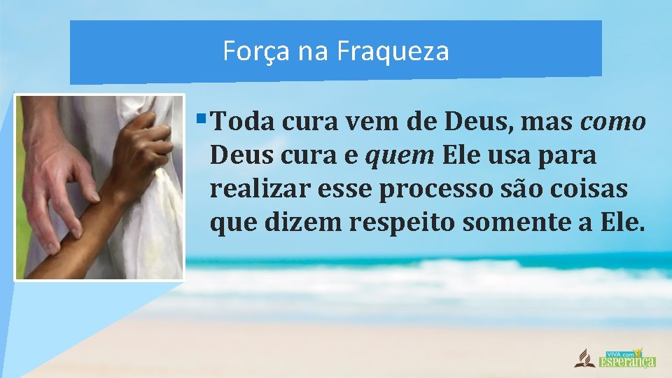 Força na Fraqueza §Toda cura vem de Deus, mas como Deus cura e quem