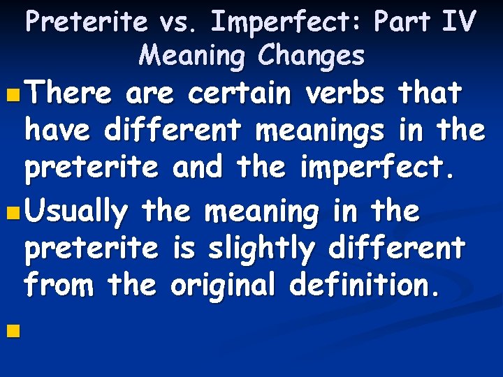 Preterite vs. Imperfect: Part IV Meaning Changes n There are certain verbs that have