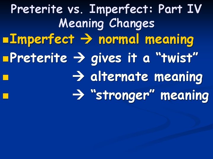 Preterite vs. Imperfect: Part IV Meaning Changes n Imperfect normal meaning n Preterite gives