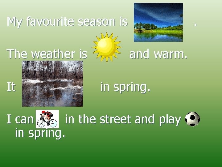 My favourite season is The weather is It . and warm. in spring. I