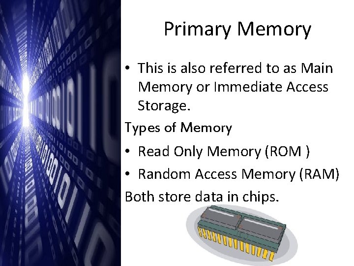 Primary Memory • This is also referred to as Main Memory or Immediate Access