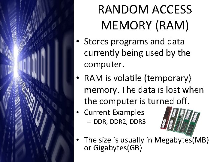RANDOM ACCESS MEMORY (RAM) • Stores programs and data currently being used by the