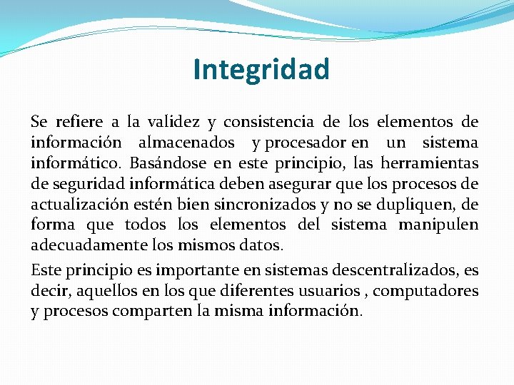 Integridad Se refiere a la validez y consistencia de los elementos de información almacenados