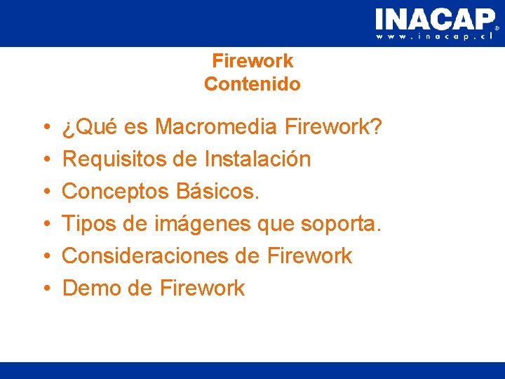 Firework Contenido • • • ¿Qué es Macromedia Firework? Requisitos de Instalación Conceptos Básicos. Firework Contenido • • • ¿Qué es Macromedia Firework? Requisitos de Instalación Conceptos Básicos.