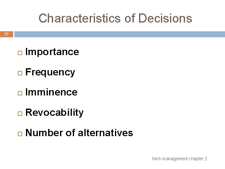 Characteristics of Decisions 27 Importance Frequency Imminence Revocability Number of alternatives farm management chapter