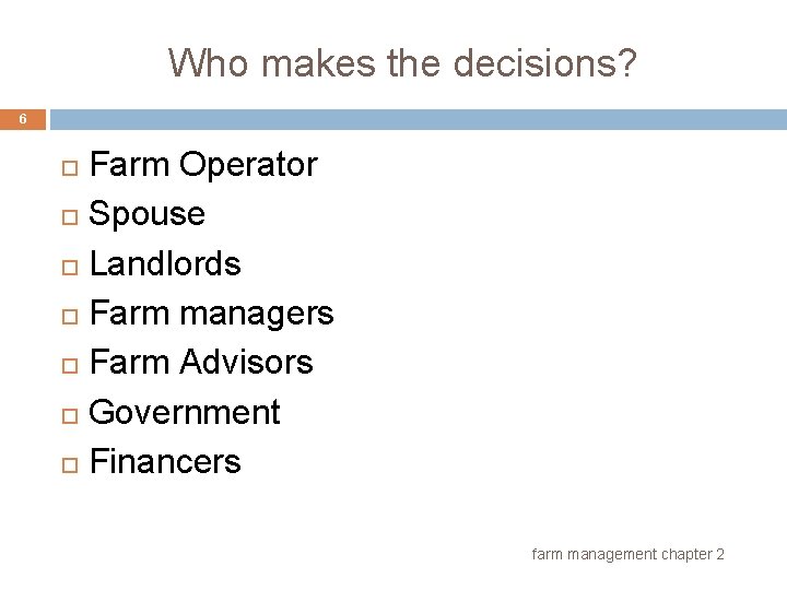 Who makes the decisions? 6 Farm Operator Spouse Landlords Farm managers Farm Advisors Government