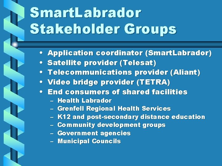 Smart. Labrador Stakeholder Groups • • • Application coordinator (Smart. Labrador) Satellite provider (Telesat)