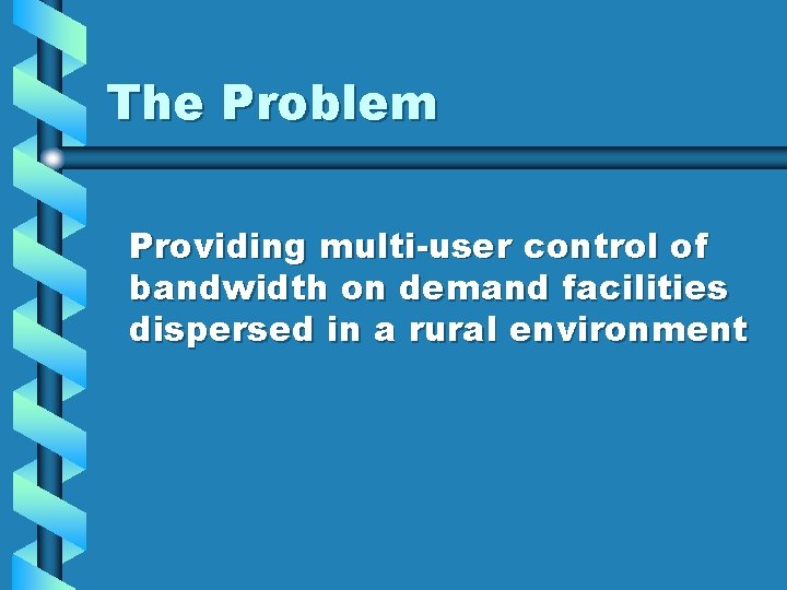 The Problem Providing multi-user control of bandwidth on demand facilities dispersed in a rural