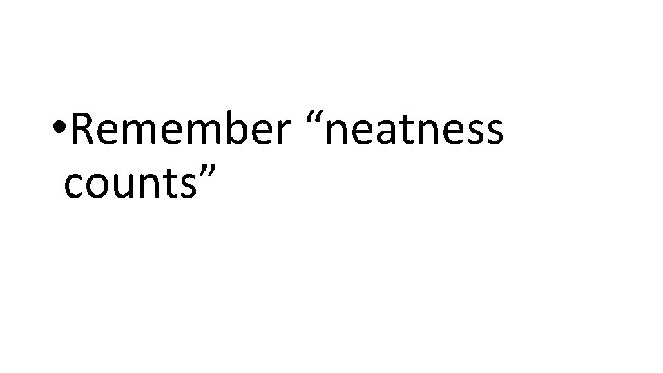  • Remember “neatness counts” 