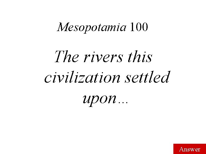 Mesopotamia 100 The rivers this civilization settled upon… Answer 