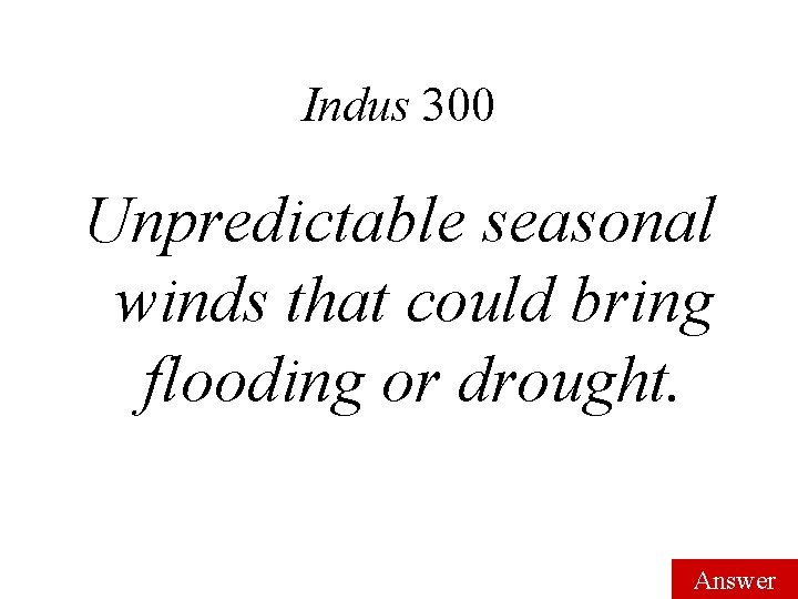 Indus 300 Unpredictable seasonal winds that could bring flooding or drought. Answer 