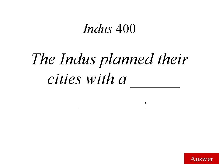 Indus 400 The Indus planned their cities with a ________. Answer 