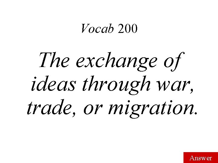 Vocab 200 The exchange of ideas through war, trade, or migration. Answer 