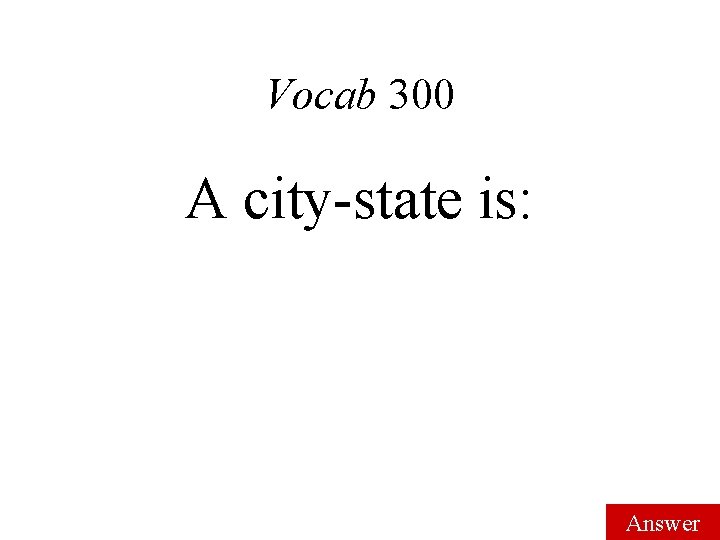 Vocab 300 A city-state is: Answer 