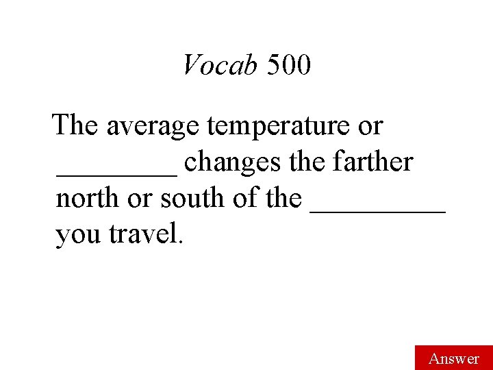 Vocab 500 The average temperature or ____ changes the farther north or south of