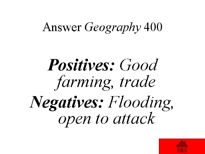 Answer Geography 400 Positives: Good farming, trade Negatives: Flooding, open to attack 