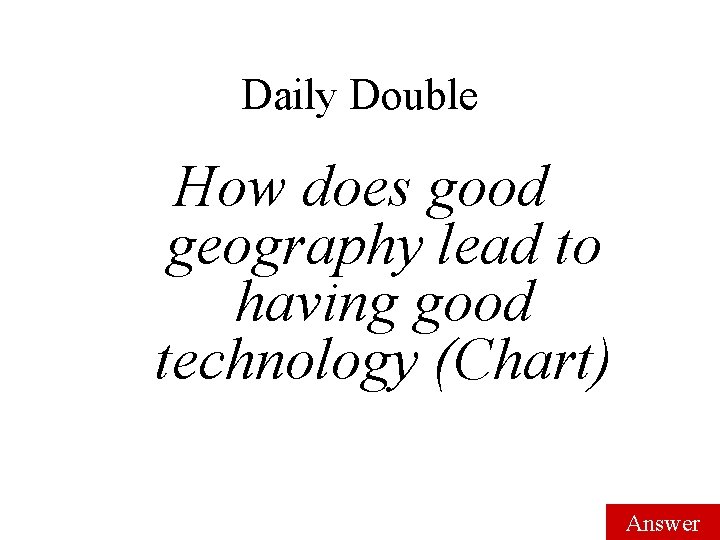 Daily Double How does good geography lead to having good technology (Chart) Answer 