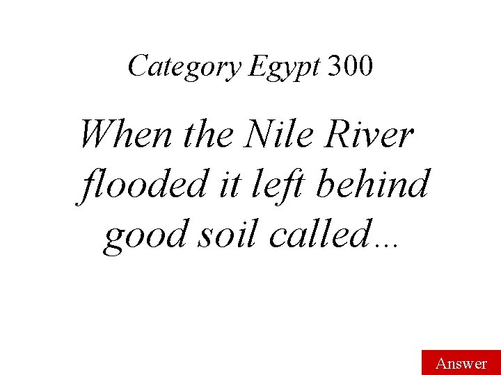 Category Egypt 300 When the Nile River flooded it left behind good soil called…