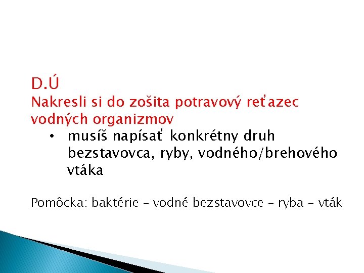 D. Ú Nakresli si do zošita potravový reťazec vodných organizmov • musíš napísať konkrétny