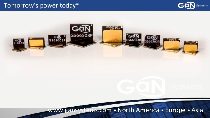 Tomorrow’s power today TM www. gansystems. com • North America • Europe • Asia