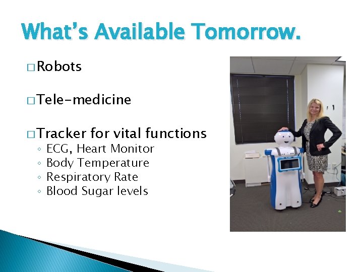 What’s Available Tomorrow. � Robots � Tele-medicine � Tracker ◦ ◦ for vital functions