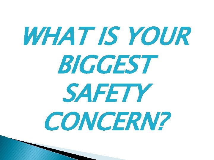 WHAT IS YOUR BIGGEST SAFETY CONCERN? 