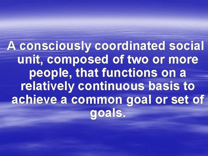 A consciously coordinated social unit, composed of two or more people, that functions on