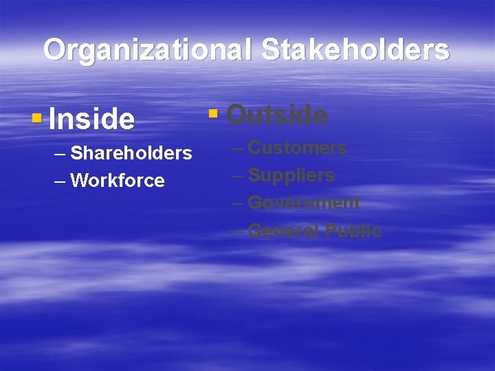 Organizational Stakeholders § Inside – Shareholders – Workforce § Outside – Customers – Suppliers