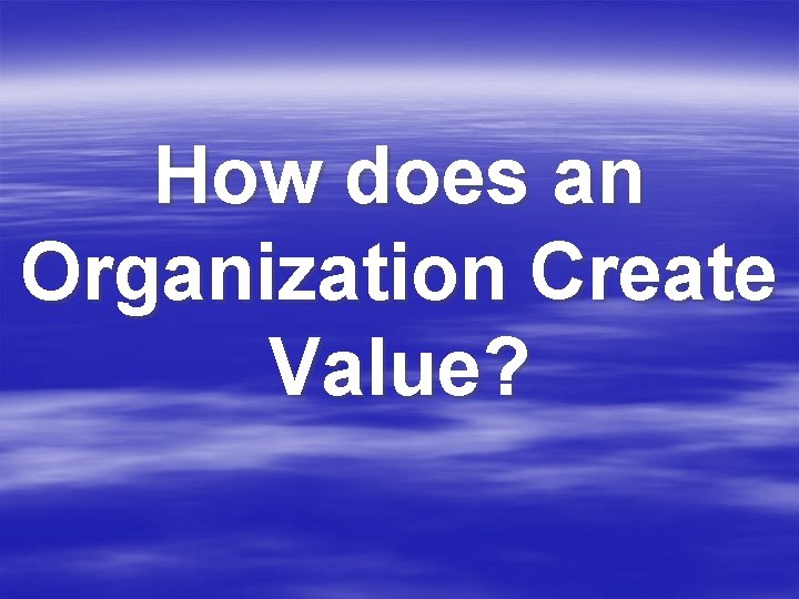 How does an Organization Create Value? 
