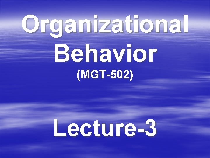 Organizational Behavior (MGT-502) Lecture-3 