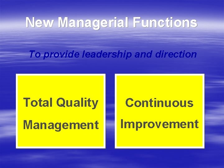 New Managerial Functions To provide leadership and direction Total Quality Continuous Management Improvement 