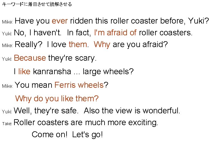 キーワードに着目させて読解させる Have you ever ridden this roller coaster before, Yuki? Yuki: No, I haven't.