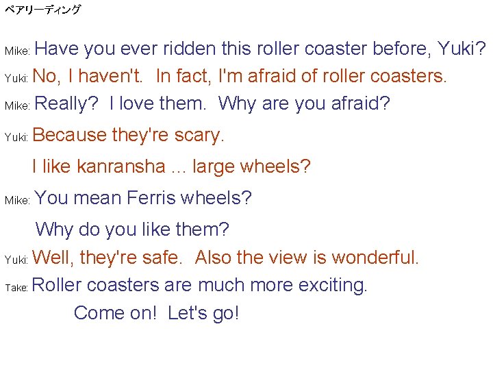 ペアリーディング Have you ever ridden this roller coaster before, Yuki? Yuki: No, I haven't.