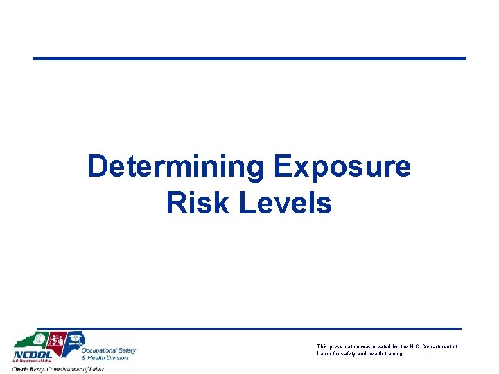 Determining Exposure Risk Levels This presentation was created by the N. C. Department of